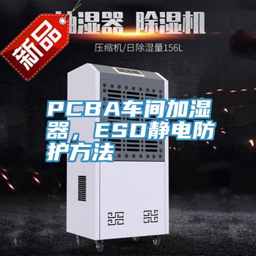 PCBA車間加濕器，ESD靜電防護(hù)方法