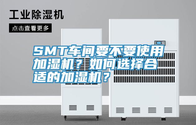 SMT車間要不要使用加濕機(jī)？如何選擇合適的加濕機(jī)？