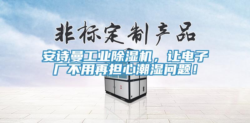 安詩(shī)曼工業(yè)除濕機(jī)，讓電子廠不用再擔(dān)心潮濕問(wèn)題！