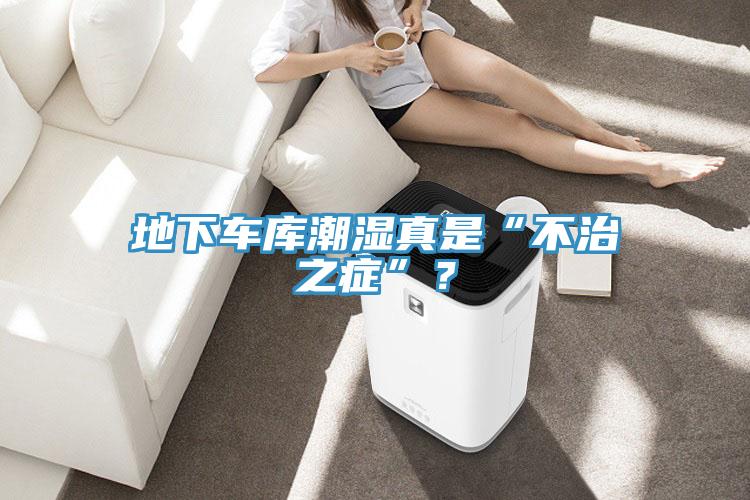 地下車(chē)庫(kù)潮濕真是“不治之癥”？