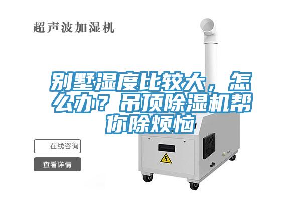 別墅濕度比較大，怎么辦？吊頂除濕機(jī)幫你除煩惱