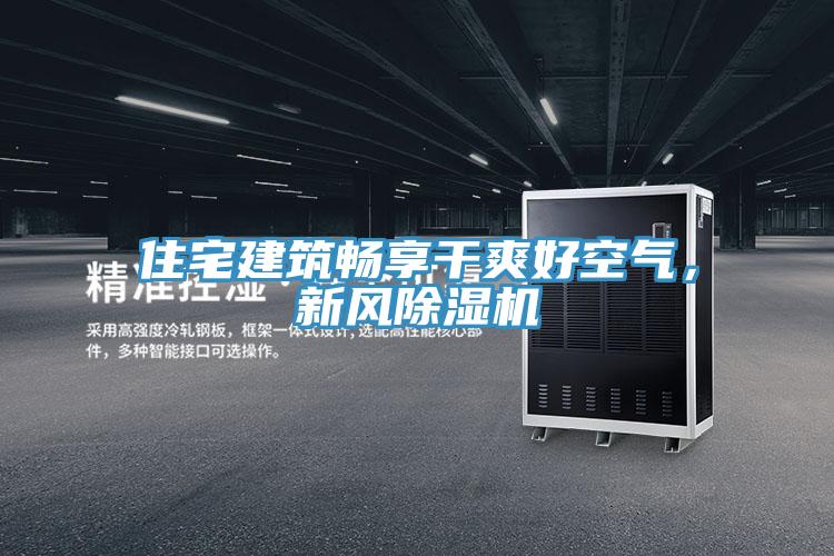 住宅建筑暢享干爽好空氣，新風(fēng)除濕機(jī)