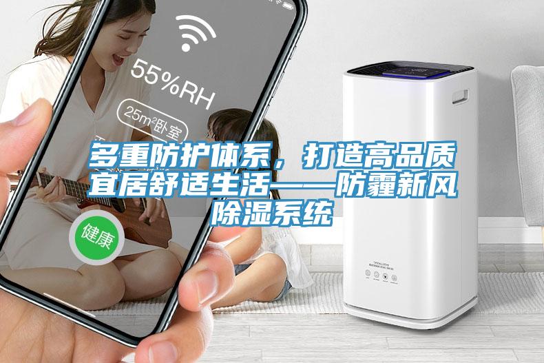 多重防護體系，打造高品質(zhì)宜居舒適生活——防霾新風除濕系統(tǒng)