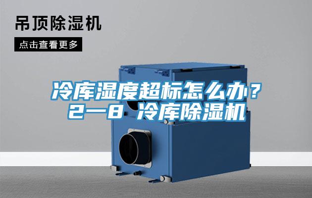 冷庫濕度超標(biāo)怎么辦？2一8℃冷庫除濕機