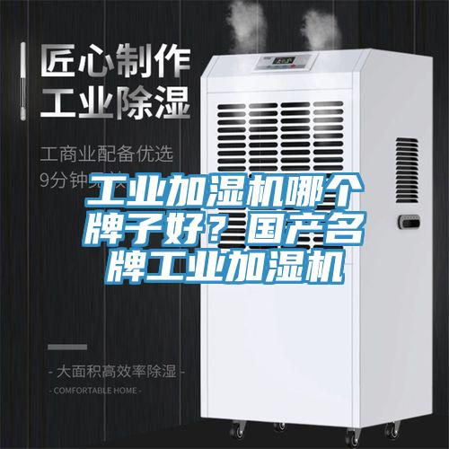 工業(yè)加濕機哪個牌子好？國產(chǎn)名牌工業(yè)加濕機