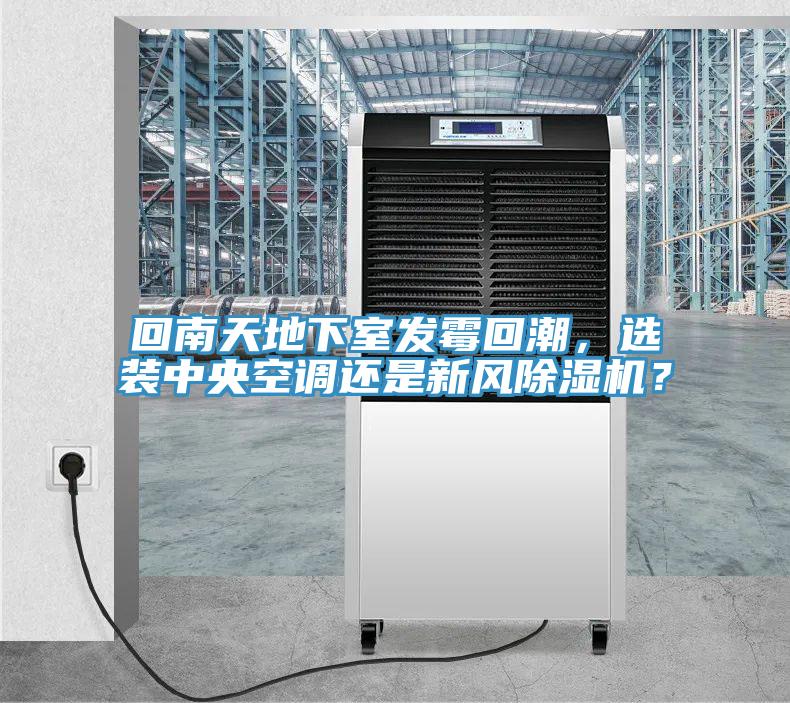回南天地下室發(fā)霉回潮，選裝中央空調(diào)還是新風(fēng)除濕機(jī)？