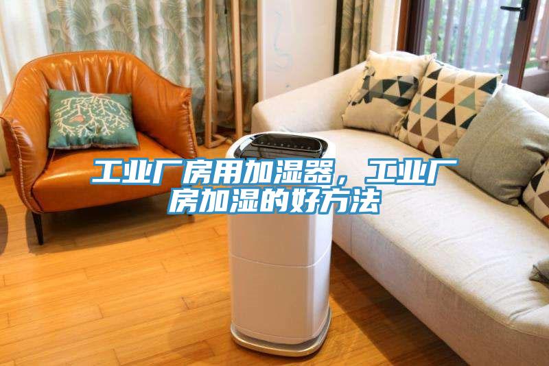 工業(yè)廠房用加濕器，工業(yè)廠房加濕的好方法
