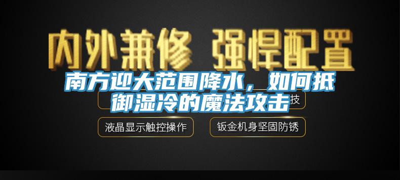 南方迎大范圍降水，如何抵御濕冷的魔法攻擊