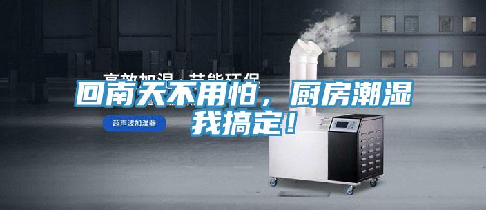 回南天不用怕，廚房潮濕我搞定！