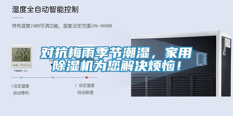 對(duì)抗梅雨季節(jié)潮濕，家用除濕機(jī)為您解決煩惱！
