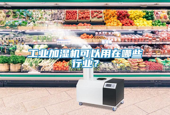 工業(yè)加濕機(jī)可以用在哪些行業(yè)？