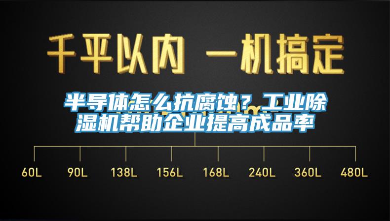 半導體怎么抗腐蝕？工業(yè)除濕機幫助企業(yè)提高成品率