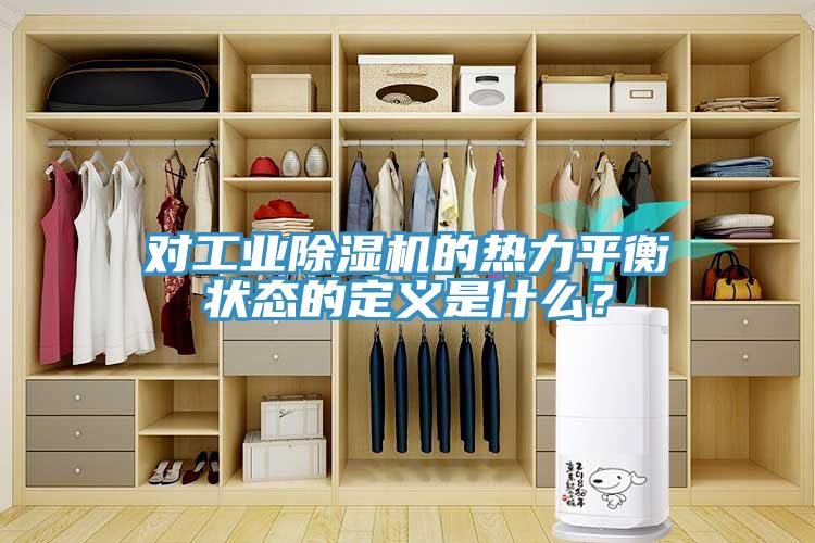 對(duì)工業(yè)除濕機(jī)的熱力平衡狀態(tài)的定義是什么？