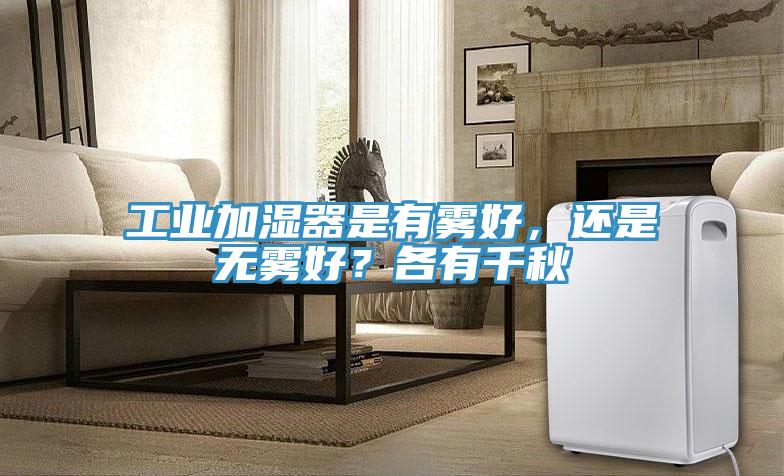 工業(yè)加濕器是有霧好，還是無霧好？各有千秋