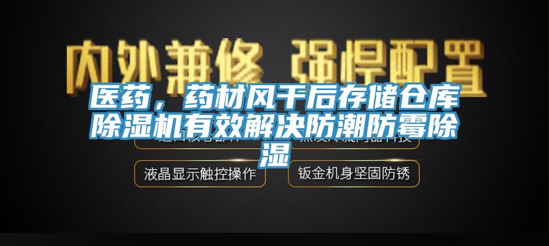 醫(yī)藥，藥材風(fēng)干后存儲倉庫除濕機(jī)有效解決防潮防霉除濕