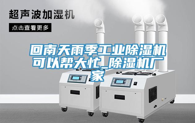 回南天雨季工業(yè)除濕機(jī)可以幫大忙_除濕機(jī)廠(chǎng)家