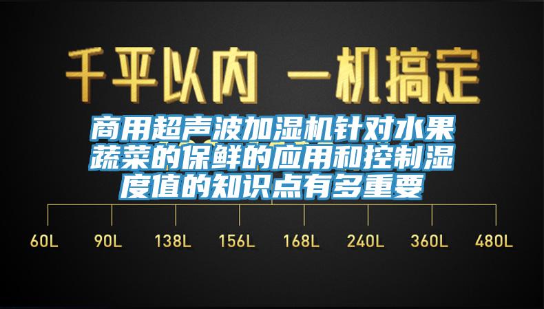 商用超聲波加濕機(jī)針對水果蔬菜的保鮮的應(yīng)用和控制濕度值的知識點(diǎn)有多重要