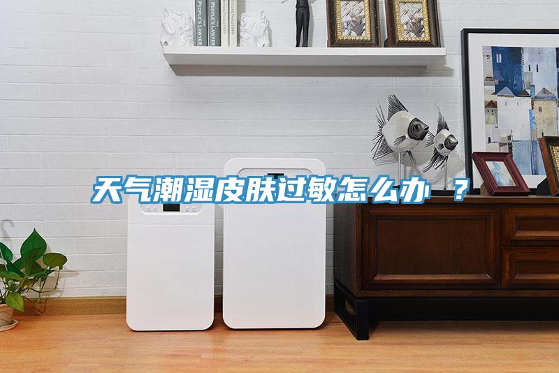天氣潮濕皮膚過敏怎么辦 ？