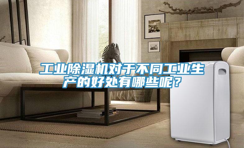 工業(yè)除濕機(jī)對于不同工業(yè)生產(chǎn)的好處有哪些呢？
