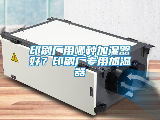 印刷廠用哪種加濕器好？印刷廠專用加濕器