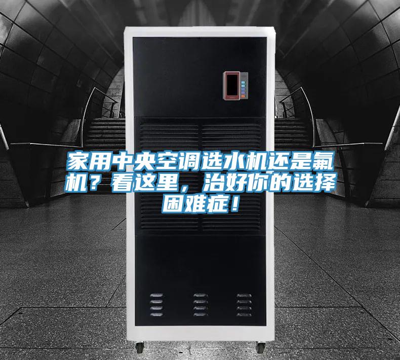 家用中央空調(diào)選水機(jī)還是氟機(jī)？看這里，治好你的選擇困難癥！