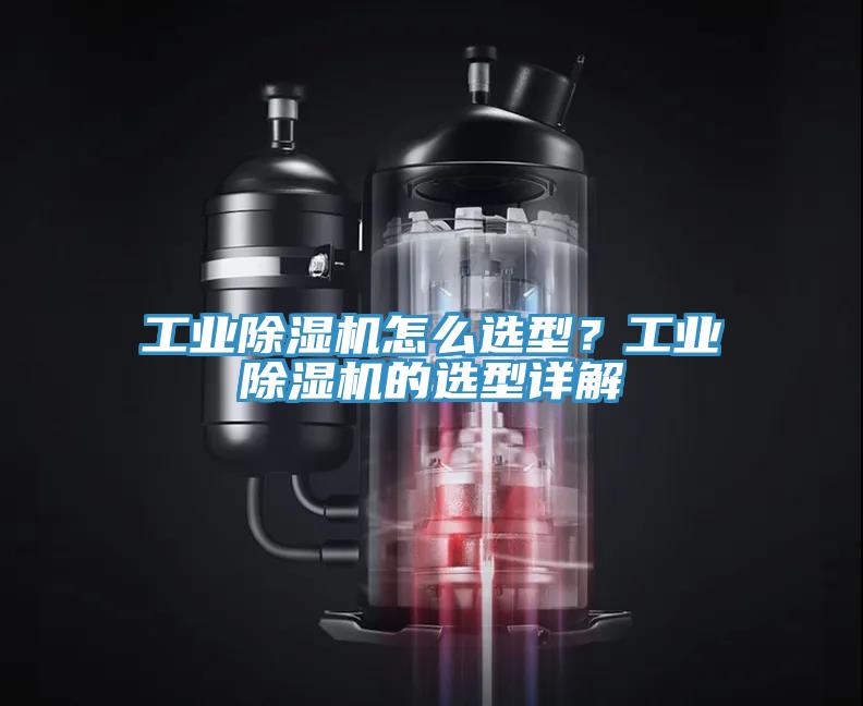 工業(yè)除濕機(jī)怎么選型？工業(yè)除濕機(jī)的選型詳解