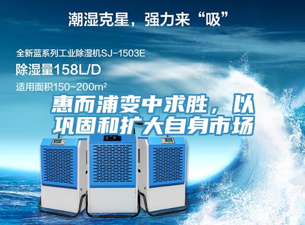 惠而浦變中求勝，以鞏固和擴大自身市場