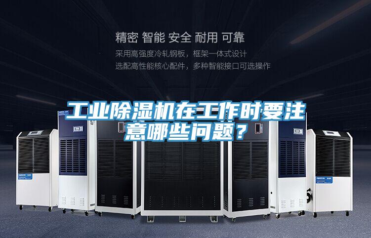 工業(yè)除濕機(jī)在工作時(shí)要注意哪些問(wèn)題？