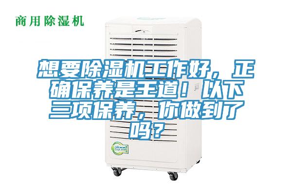 想要除濕機(jī)工作好，正確保養(yǎng)是王道！以下三項(xiàng)保養(yǎng)，你做到了嗎？