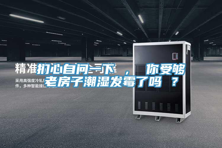 捫心自問(wèn)一下 ， 你受夠老房子潮濕發(fā)霉了嗎 ？