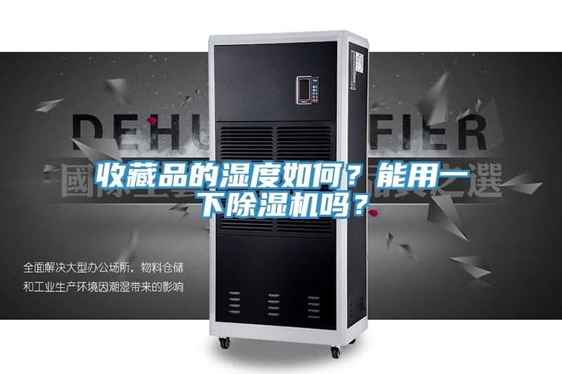 收藏品的濕度如何？能用一下除濕機嗎？