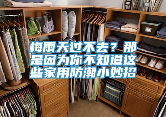 梅雨天過不去？那是因為你不知道這些家用防潮小妙招