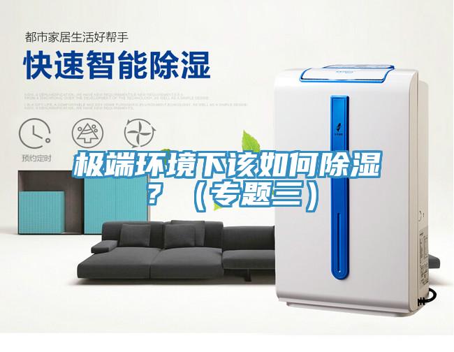 極端環(huán)境下該如何除濕？（專題三）