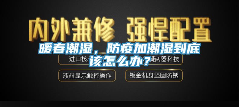 暖春潮濕，防疫加潮濕到底該怎么辦？
