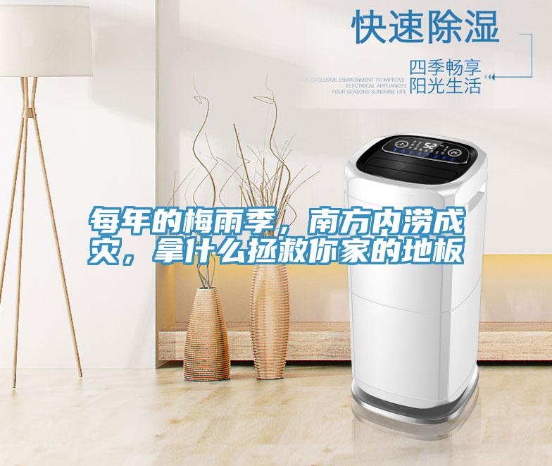 每年的梅雨季，南方內澇成災，拿什么拯救你家的地板