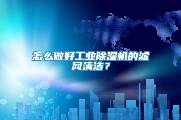 怎么做好工業(yè)除濕機的濾網(wǎng)清潔？