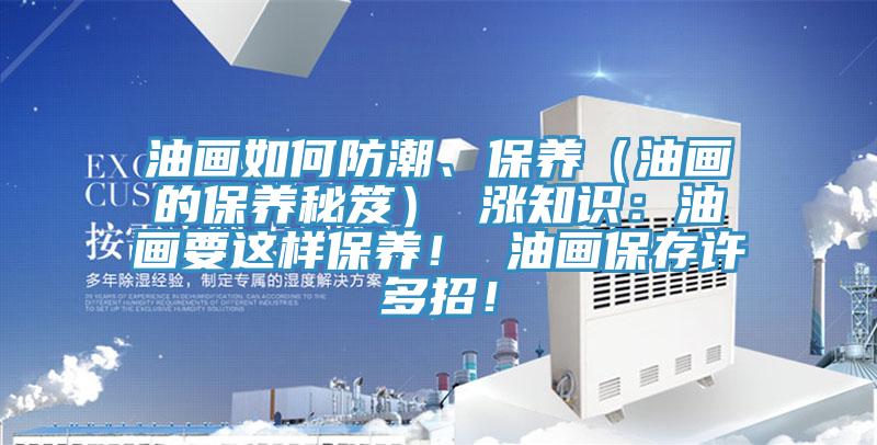 油畫如何防潮、保養(yǎng)（油畫的保養(yǎng)秘笈） 漲知識：油畫要這樣保養(yǎng)！ 油畫保存許多招！