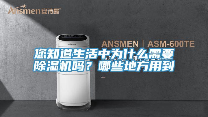 您知道生活中為什么需要除濕機(jī)嗎？哪些地方用到