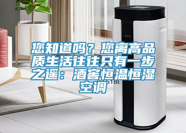 您知道嗎？您離高品質(zhì)生活往往只有一步之遙：酒窖恒溫恒濕空調(diào)