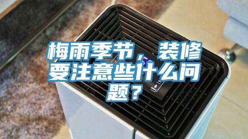 梅雨季節(jié)，裝修要注意些什么問(wèn)題？