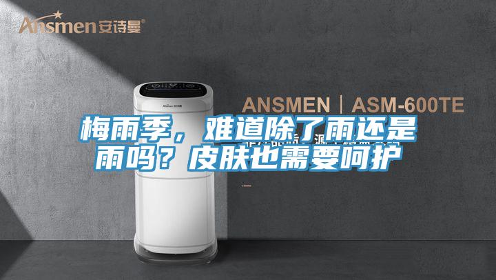 梅雨季，難道除了雨還是雨嗎？皮膚也需要呵護