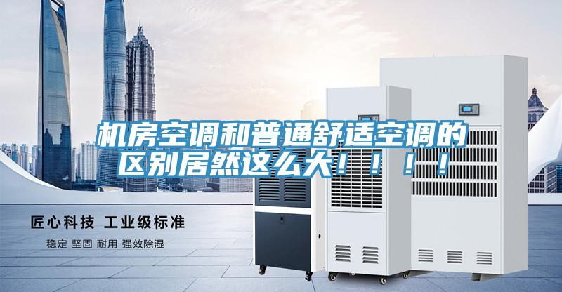 機(jī)房空調(diào)和普通舒適空調(diào)的區(qū)別居然這么大?。。。?/></p>
                            <p style=