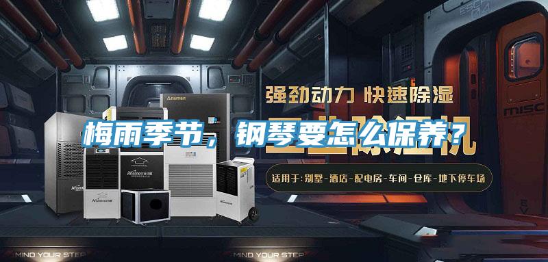 梅雨季節(jié)，鋼琴要怎么保養(yǎng)？