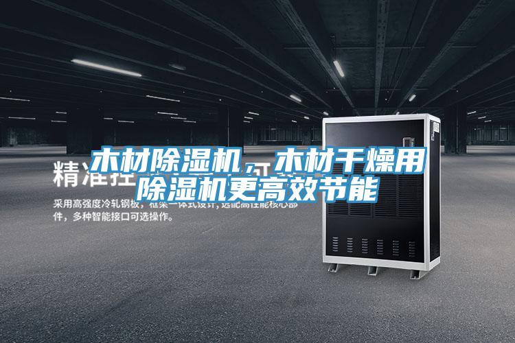 木材除濕機(jī)，木材干燥用除濕機(jī)更高效節(jié)能