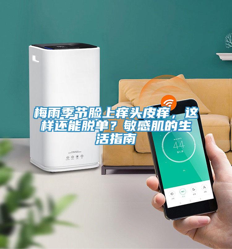 梅雨季節(jié)臉上癢頭皮癢，這樣還能脫單？敏感肌的生活指南