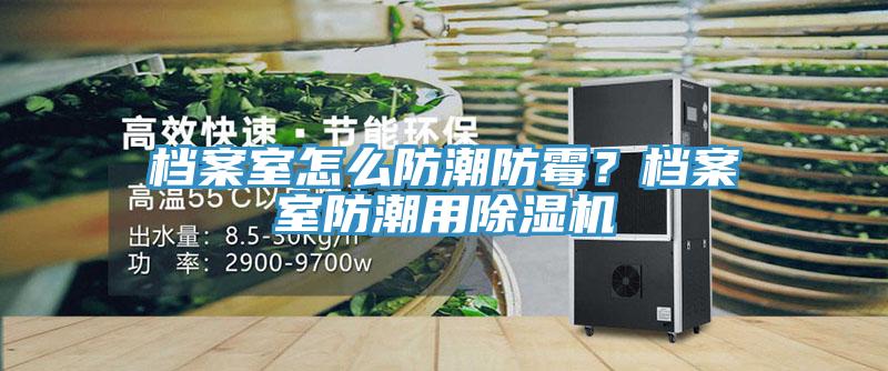 檔案室怎么防潮防霉？檔案室防潮用除濕機(jī)