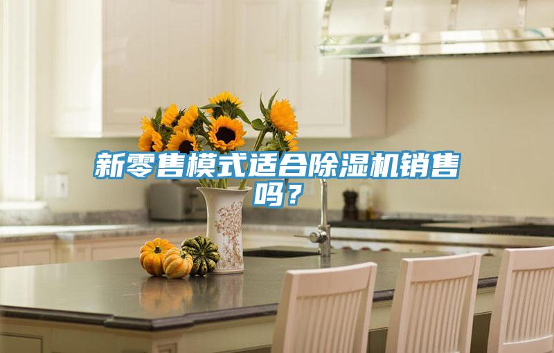 新零售模式適合除濕機(jī)銷售嗎？