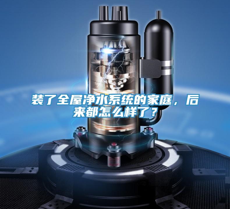 裝了全屋凈水系統(tǒng)的家庭，后來都怎么樣了？