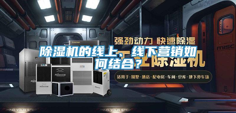 除濕機(jī)的線上、線下營銷如何結(jié)合？