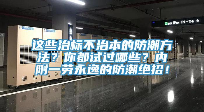 這些治標不治本的防潮方法？你都試過哪些？內(nèi)附一勞永逸的防潮絕招！